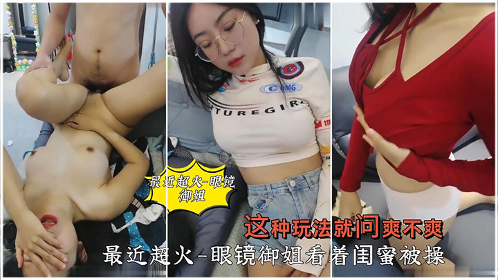 眼镜御姐看着闺蜜被操